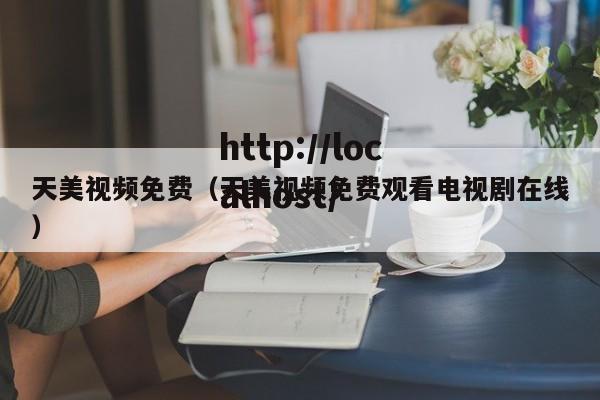 天美视频免费（天美视频免费观看电视剧在线）