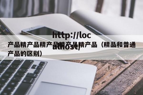 产品精产品精产品精产品精产品（精品和普通产品的区别）